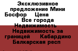 Эксклюзивное предложение Мини Босфор. › Цена ­ 67 000 - Все города Недвижимость » Недвижимость за границей   . Кабардино-Балкарская респ.